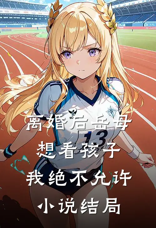 离婚后岳母想看孩子，我绝不允许小说结局