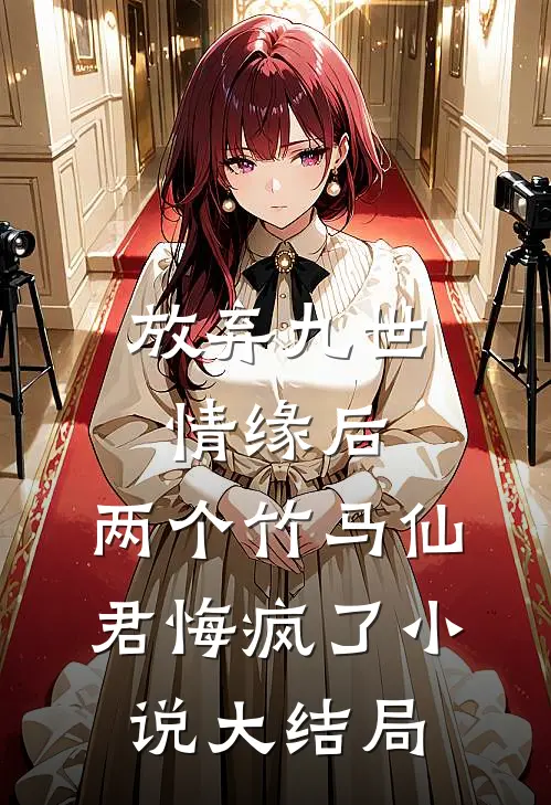 放弃九世情缘后，两个竹马仙君悔疯了小说大结局