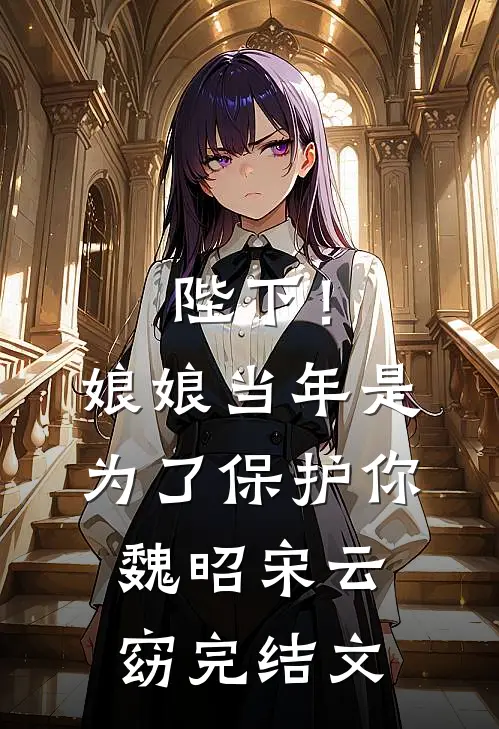 陛下！娘娘当年是为了保护你魏昭宋云窈完结文