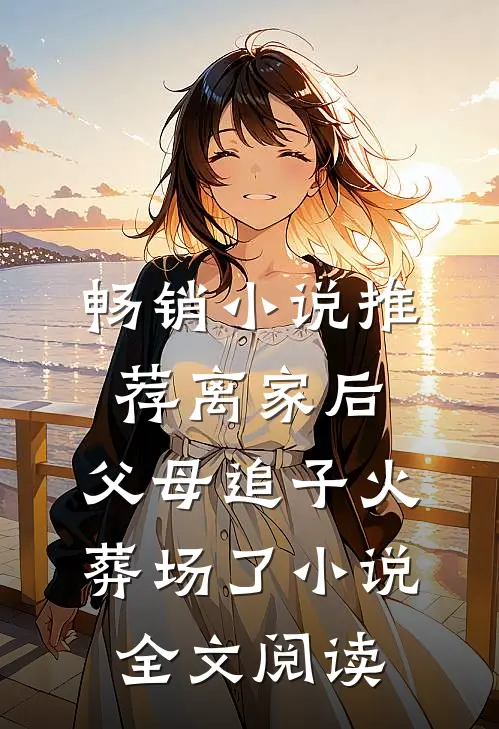 畅销小说推荐离家后,父母追子火葬场了小说全文阅读