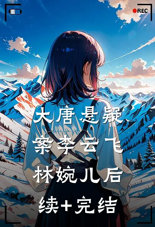 大唐悬疑案李云飞林婉儿后续+完结