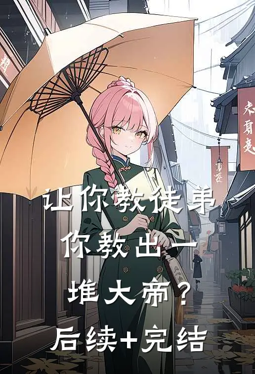 让你教徒弟，你教出一堆大帝？后续+完结