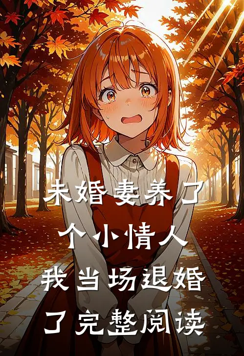 未婚妻养了个小情人，我当场退婚了完整阅读