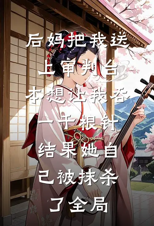 后妈把我送上审判台，本想让我吞一千根针，结果她自己被抹杀了全局