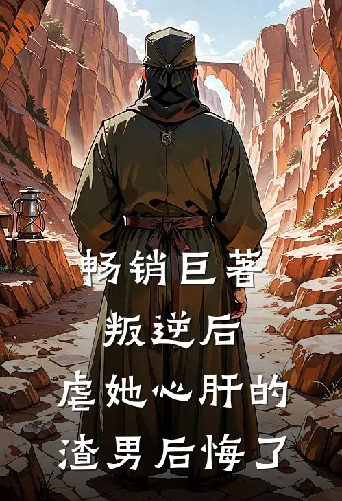 畅销巨著叛逆后，虐她心肝的渣男后悔了