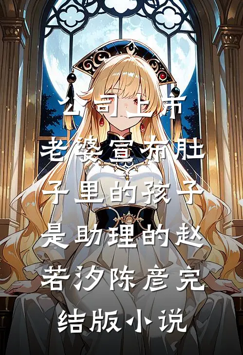 公司上市，老婆宣布肚子里的孩子是助理的赵若汐陈彦完结版小说