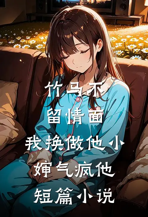 竹马不留情面，我换做他小婶气疯他短篇小说