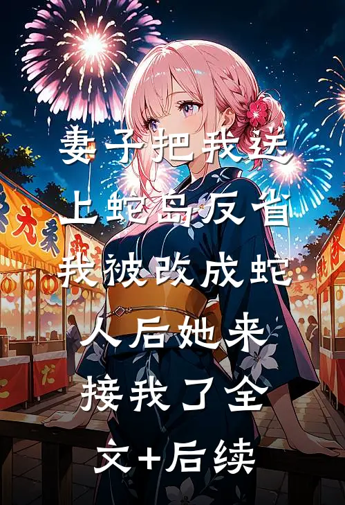 妻子把我送上蛇岛反省，我被改成蛇人后她来接我了全文+后续