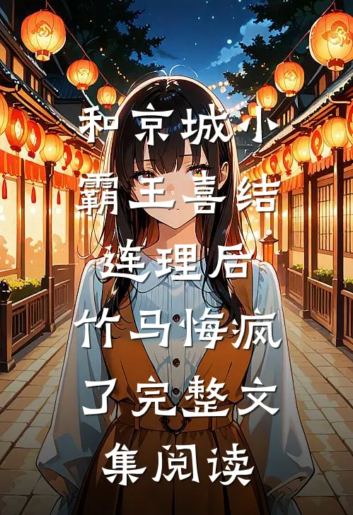 和京城小霸王喜结连理后，竹马悔疯了完整文集阅读