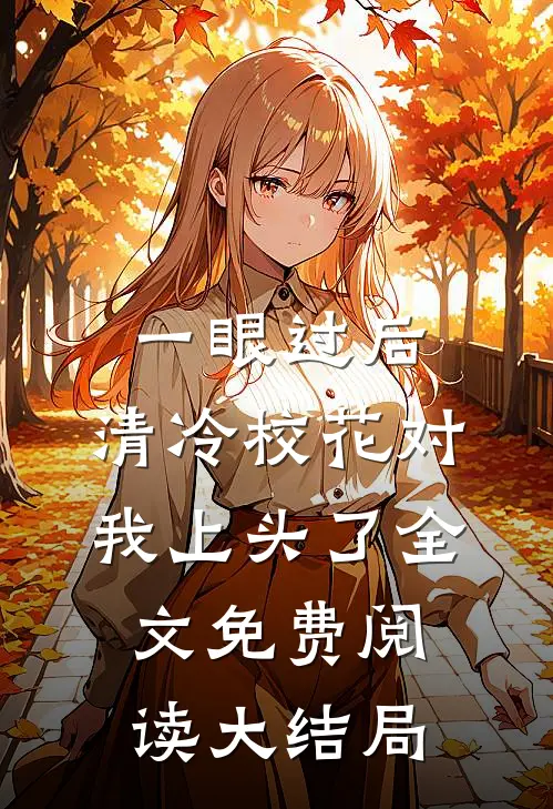 一眼过后，清冷校花对我上头了全文免费阅读大结局