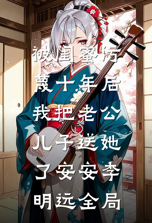 被闺蜜污蔑十年后，我把老公儿子送她了安安李明远全局
