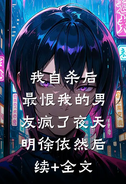 我自杀后，最恨我的男友疯了夜天明徐依然后续+全文
