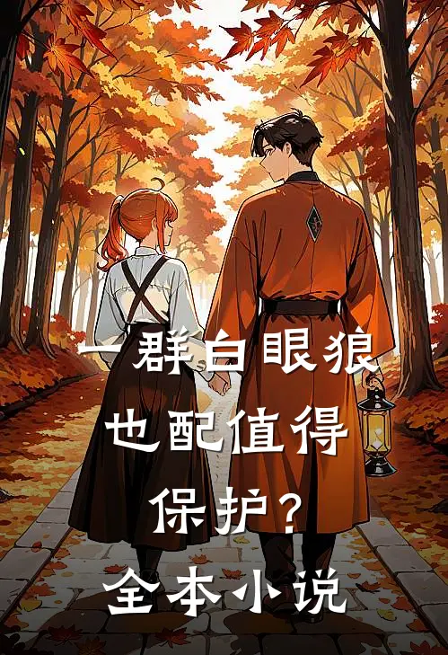一群白眼狼，也配值得保护？全本小说
