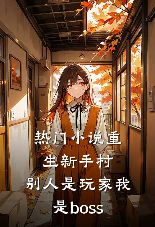 热门小说重生新手村，别人是玩家我是boss