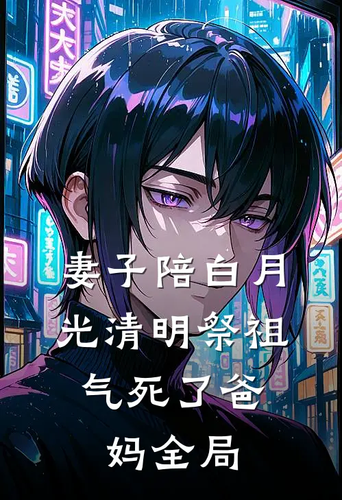 妻子陪白月光清明祭祖，气死了爸妈全局