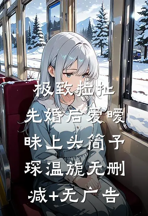 极致拉扯：先婚后爱暧昧上头简予琛温旎无删减+无广告