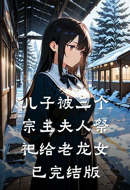 儿子被三个宗主夫人祭祀给老龙女已完结版