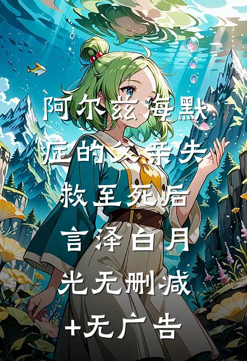 阿尔兹海默症的父亲失救至死后言泽白月光无删减+无广告