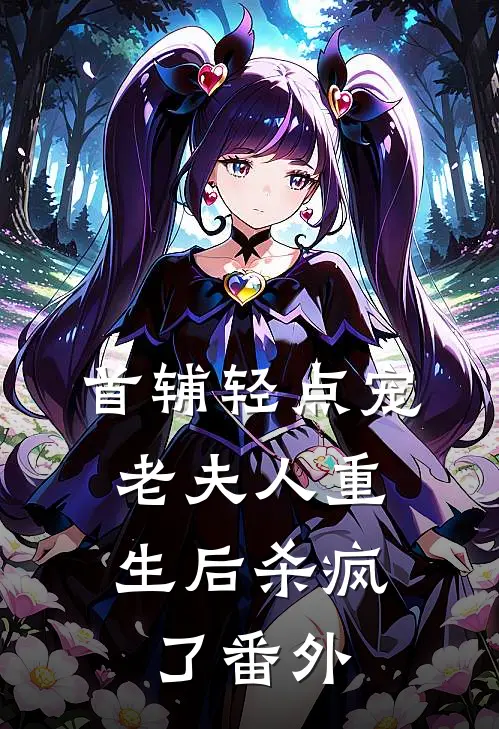 首辅轻点宠，老夫人重生后杀疯了 番外