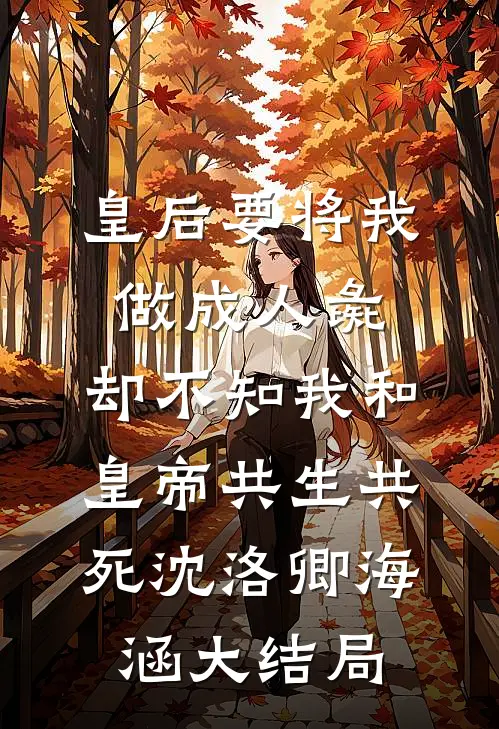皇后要将我做成人彘，却不知我和皇帝共生共死沈洛卿海涵大结局