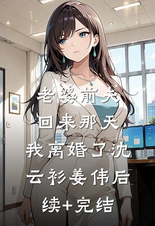 老婆前夫回来那天，我离婚了沈云衫姜伟后续+完结