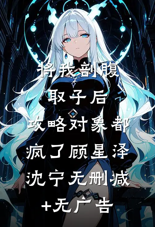 将我剖腹取子后，攻略对象都疯了顾星泽沈宁无删减+无广告