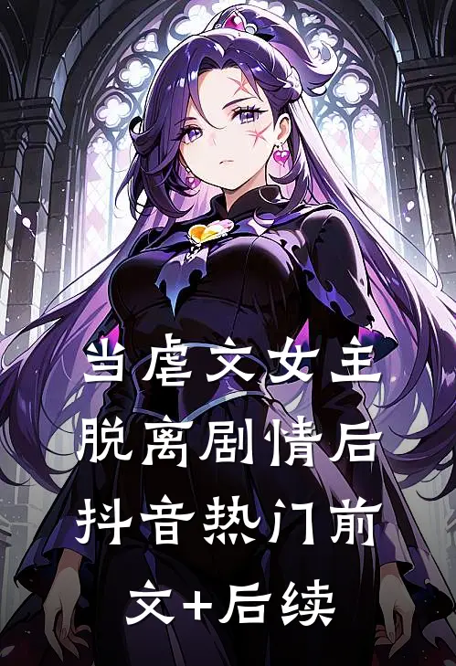 当虐文女主脱离剧情后抖音热门前文+后续