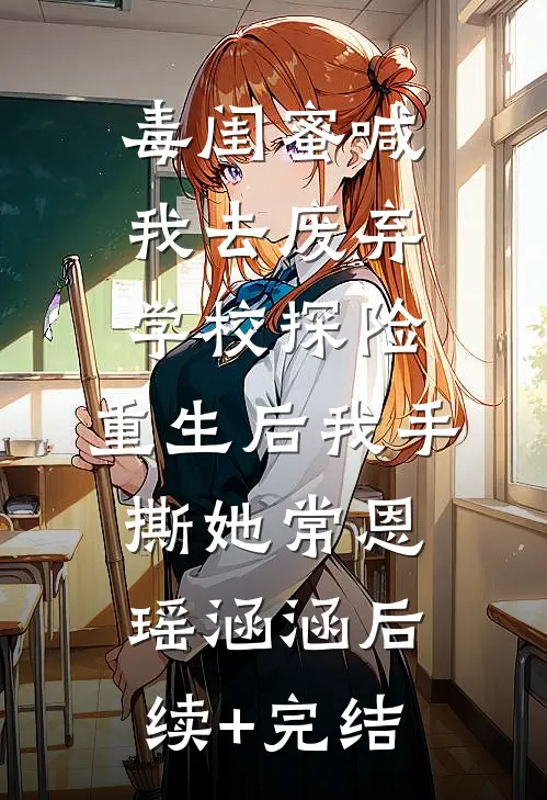 毒闺蜜喊我去废弃学校探险，重生后我手撕她常恩瑶涵涵后续+完结