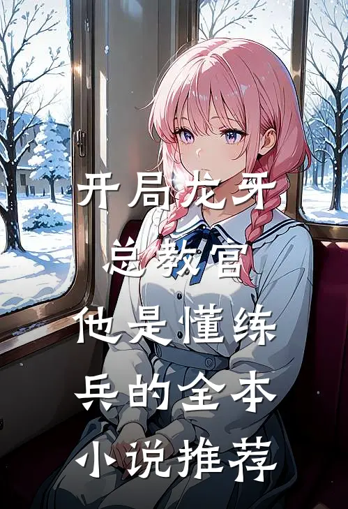 开局龙牙总教官，他是懂练兵的全本小说推荐