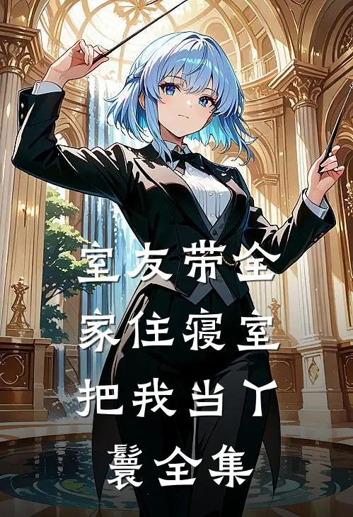 室友带全家住寝室，把我当丫鬟 全集