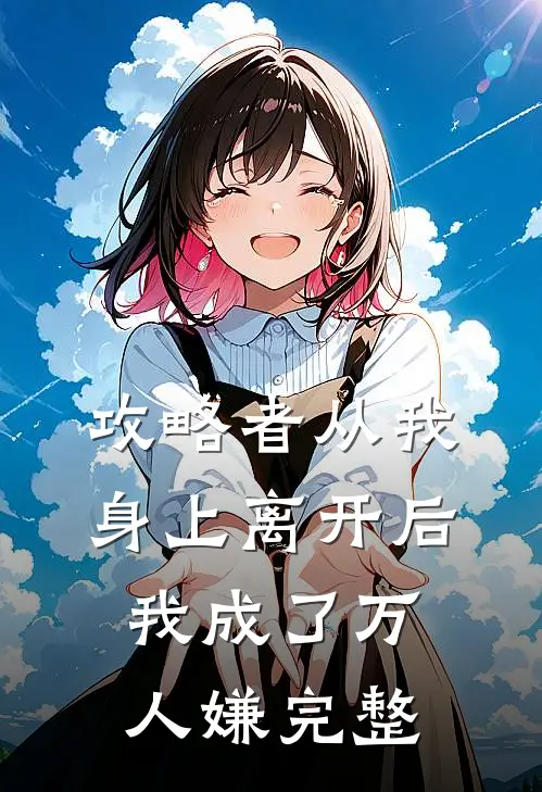 攻略者从我身上离开后，我成了万人嫌完整