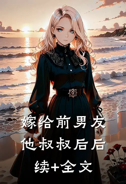 嫁给前男友他叔叔后后续+全文