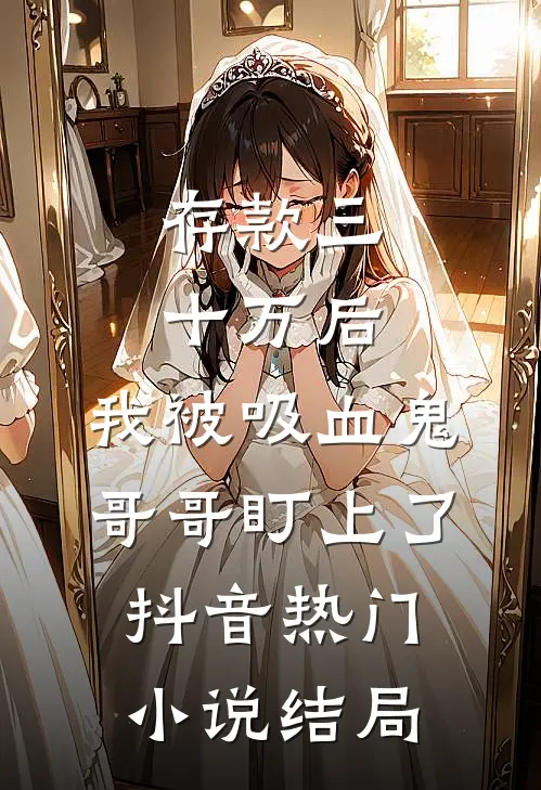 存款三十万后，我被吸血鬼哥哥盯上了抖音热门小说结局