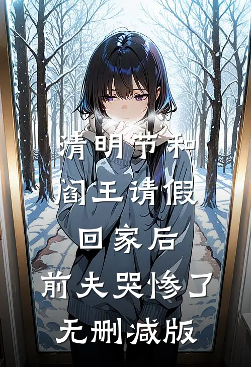 清明节和阎王请假回家后，前夫哭惨了无删减版