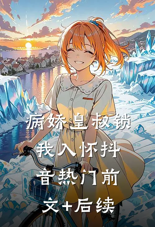 病娇皇叔锁我入怀抖音热门前文+后续