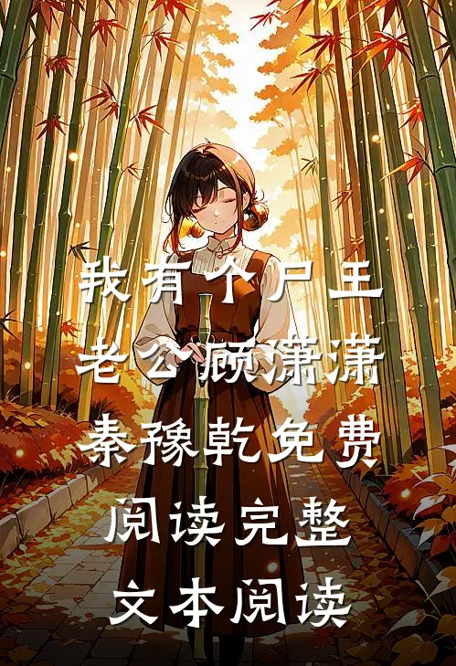我有个尸王老公顾潇潇秦豫乾免费阅读完整文本阅读