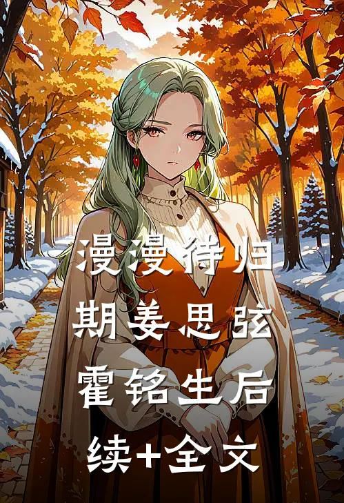 漫漫待归期姜思弦霍铭生后续+全文