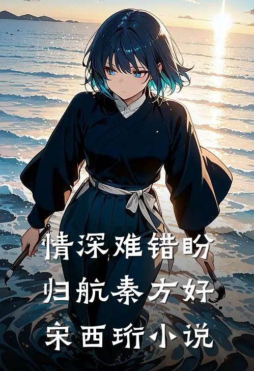 情深难错盼归航秦方好宋西珩小说