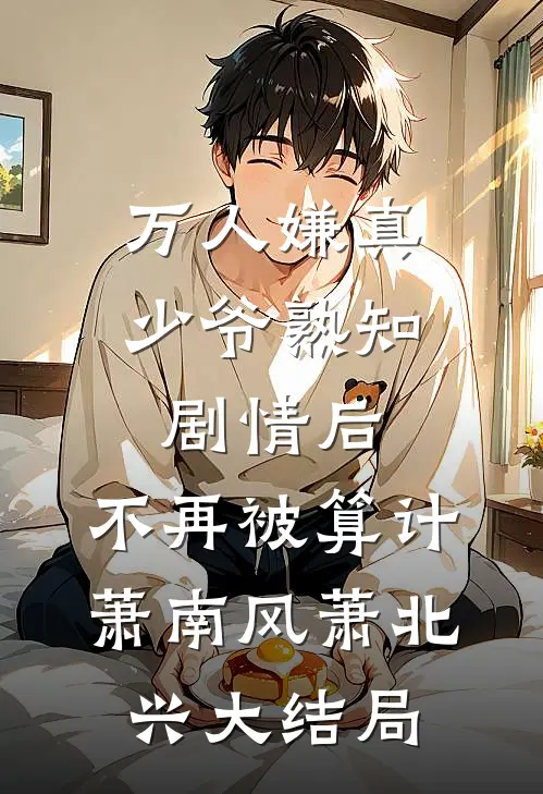 万人嫌真少爷熟知剧情后，不再被算计萧南风萧北兴大结局