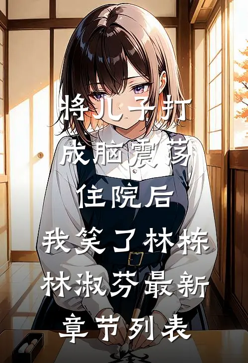 将儿子打成脑震荡住院后，我笑了林栋林淑芬最新章节列表