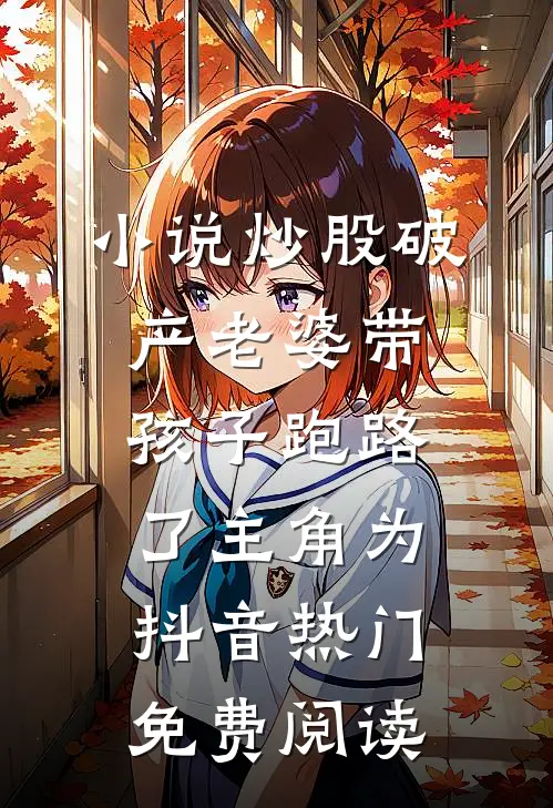小说炒股破产老婆带孩子跑路了主角为抖音热门免费阅读