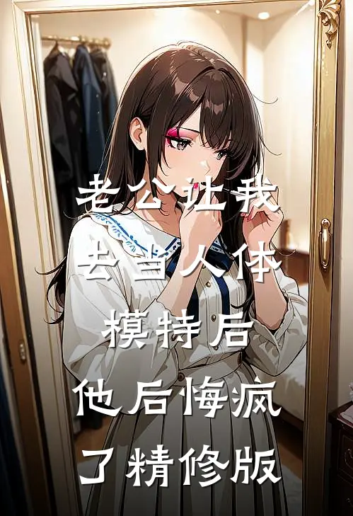 老公让我去当人体模特后，他后悔疯了精修版