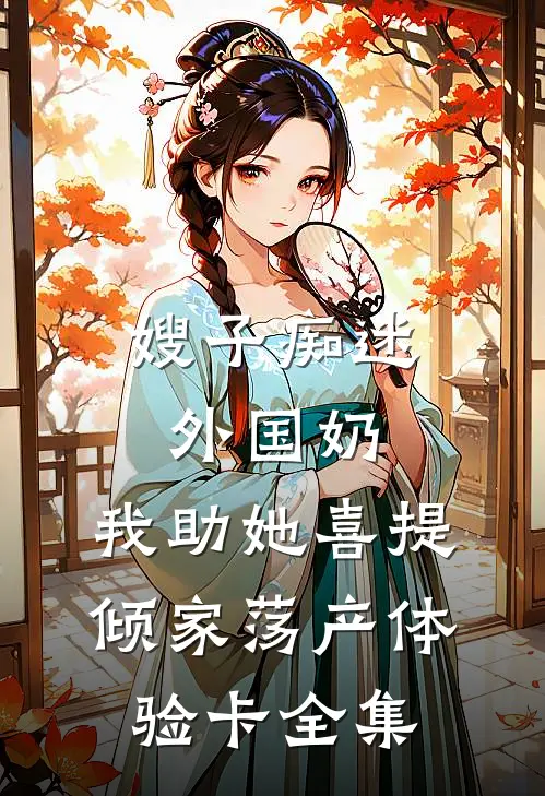 嫂子痴迷外国奶，我助她喜提倾家荡产体验卡 全集
