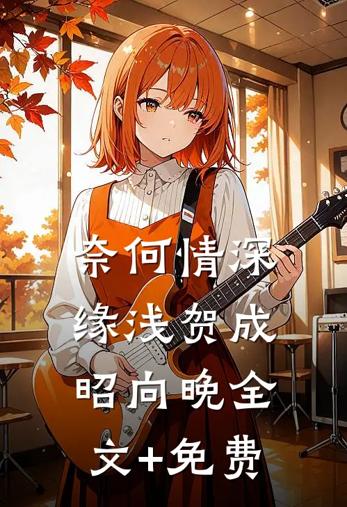 奈何情深缘浅贺成昭向晚全文+免费