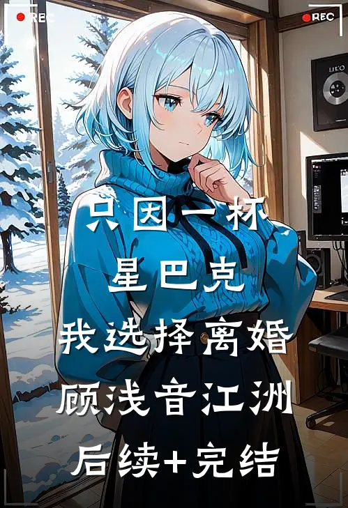 只因一杯星巴克，我选择离婚顾浅音江洲后续+完结
