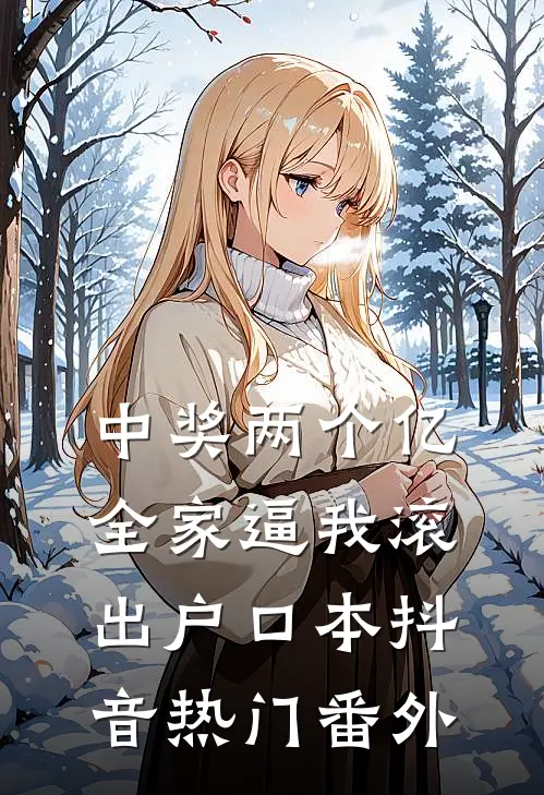 中奖两个亿，全家逼我滚出户口本抖音热门 番外