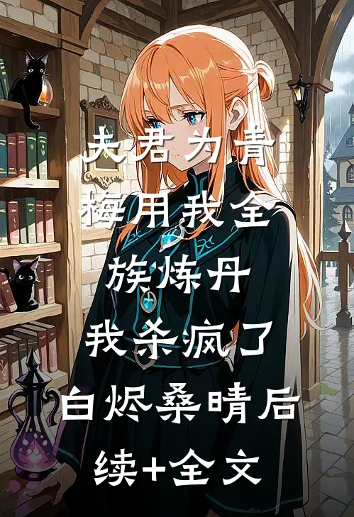 夫君为青梅用我全族炼丹，我杀疯了。白烬桑晴后续+全文