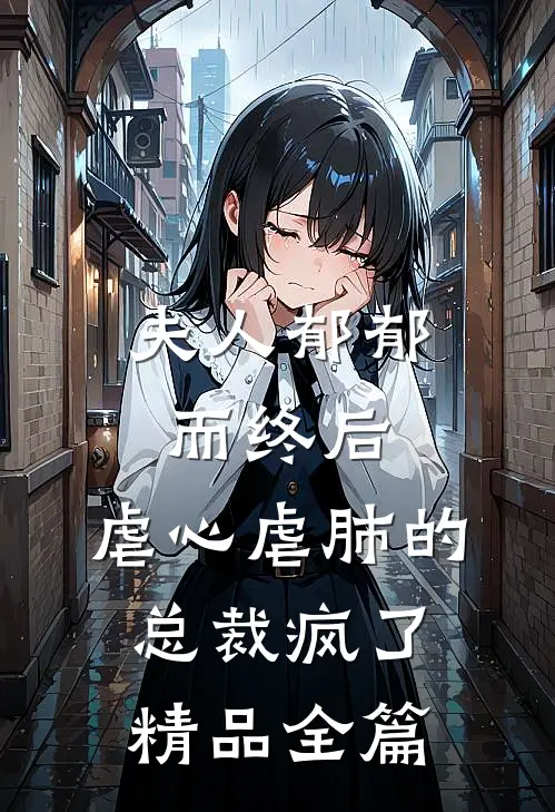 夫人郁郁而终后，虐心虐肺的总裁疯了精品全篇