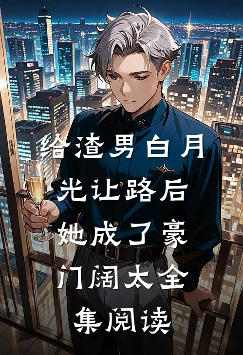 给渣男白月光让路后，她成了豪门阔太全集阅读