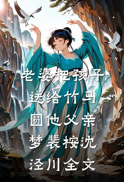 老婆把孩子送给竹马，圆他父亲梦裴桉沈泾川全文